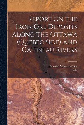 Fritz 1863-1914 Cirkel - Report on the Iron Ore Deposits Along the Ottawa (Quebec Side) and Gatineau Rivers, Häftad