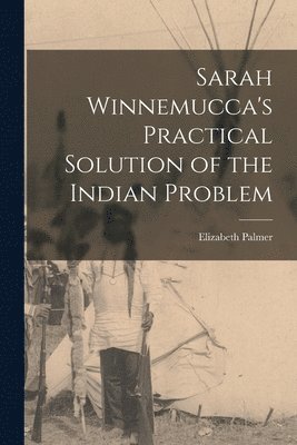 Sarah Winnemucca's Practical Solution of the Indian Problem