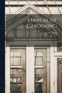 bokomslag Manual of Gardening; a Practical Guide to the Making of Home Grounds and the Growing of Flowers, Fruits, and Vegetables for Home Use