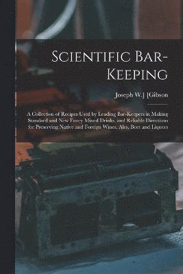 bokomslag Scientific Bar-keeping; a Collection of Recipes Used by Leading Bar-keepers in Making Standard and New Fancy Mixed Drinks, and Reliable Directions for Preserving Native and Foreign Wines, Ales, Beer