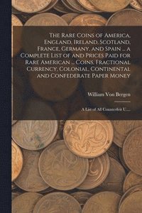 bokomslag The Rare Coins of America, England, Ireland, Scotland, France, Germany, and Spain ... a Complete List of and Prices Paid for Rare American ... Coins, Fractional Currency, Colonial, Continental and