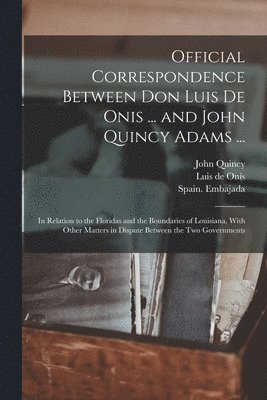 Official Correspondence Between Don Luis De Onis ... and John Quincy Adams ... 1