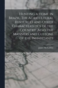 bokomslag Hunting a home in Brazil. The agricultural resources and other characteristics of the country. Also, the manners and customs of the inhabitants