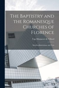 bokomslag The Baptistry and the Romanesque Churches of Florence; Sixtyfourillustrations, and Text