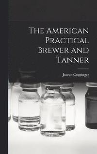 bokomslag The American Practical Brewer and Tanner