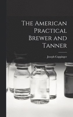 Joseph Coppinger - American Practical Brewer and Tanner, Inbunden