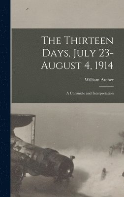 William Archer - Thirteen Days, July 23-August 4, 1914, Inbunden