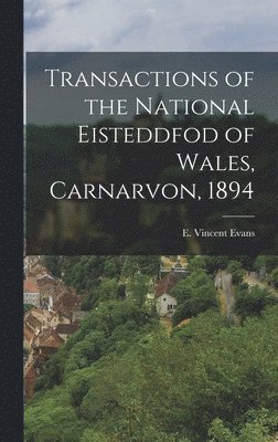 Transactions of the National Eisteddfod of Wales, Carnarvon, 1894 1