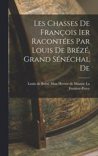 bokomslag Les Chasses De Franois Ier Racontes par Louis De Brz, Grand Snchal De
