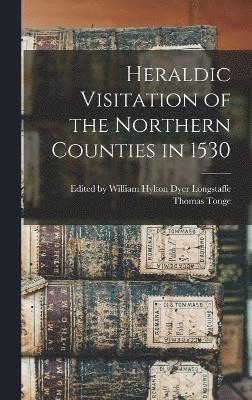 William Hylton Dyer Tonge, Edited by William Hylton Dyer ... Tonge - Heraldic Visitation of the Northern Counties in 1530, Inbunden