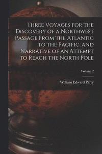bokomslag Three Voyages for the Discovery of a Northwest Passage from the Atlantic to the Pacific, and Narrative of an Attempt to Reach the North Pole; Volume 2