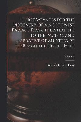 Three Voyages for the Discovery of a Northwest Passage from the Atlantic to the Pacific, and Narrative of an Attempt to Reach the North Pole; Volume 2 1