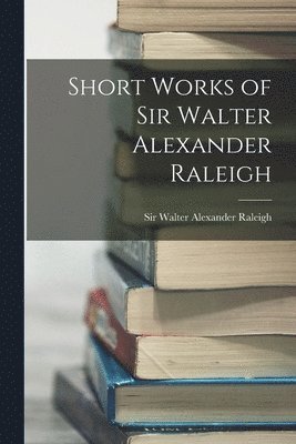 bokomslag Short Works of Sir Walter Alexander Raleigh