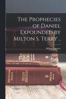 The Prophecies of Daniel Expounded by Milton S. Terry .. 1