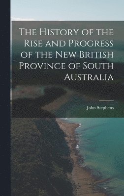 John Stephens - History of the Rise and Progress of the New British Province of South Australia, Inbunden