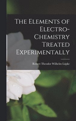 bokomslag Elements of Electro-Chemistry Treated Experimentally