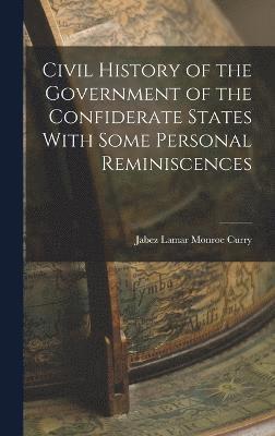 Civil History of the Government of the Confiderate States With Some Personal Reminiscences 1