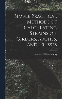 Edward William Young - Simple Practical Methods of Calculating Strains on Girders, Arches, and Trusses, Inbunden