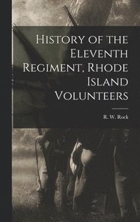 bokomslag History of the Eleventh Regiment, Rhode Island Volunteers