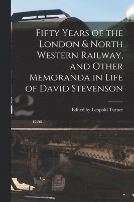 Edited Leopold Turner, Edited by Leopold Turner - Fifty Years of the London & North Western Railway, and Other Memoranda in Life of David Stevenson, Häftad