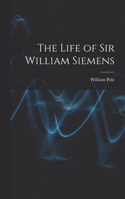 William Pole - Life of Sir William Siemens, Inbunden