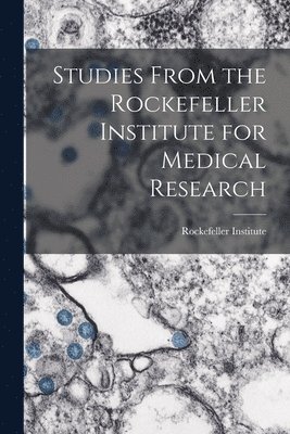 Rockefeller Institute - Studies From the Rockefeller Institute for Medical Research, Häftad