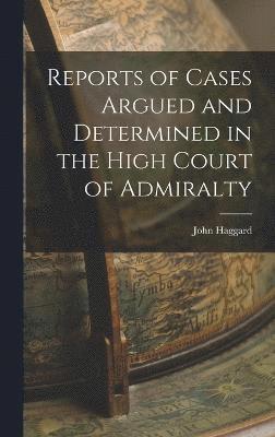 Reports of Cases Argued and Determined in the High Court of Admiralty