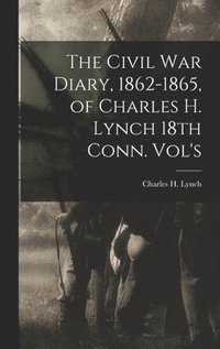 bokomslag The Civil War Diary, 1862-1865, of Charles H. Lynch 18th Conn. Vol's