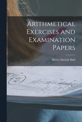 Arithmetical Exercises and Examination Papers 1