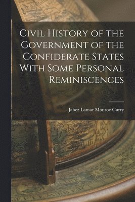 Civil History of the Government of the Confiderate States With Some Personal Reminiscences 1