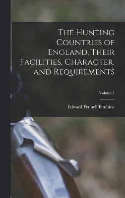 Hunting Countries of England, Their Facilities, Character, and Requirements; Volume I