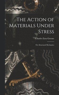 The Action of Materials Under Stress; or, Structural Mechanics 1