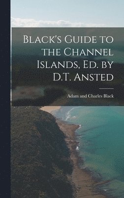 Adam And Charles Black, Adam and Charles Black - Black's Guide to the Channel Islands, ed. by D.T. Ansted, Inbunden
