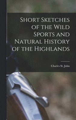 Charles St John - Short Sketches of the Wild Sports and Natural History of the Highlands, Inbunden
