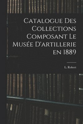 bokomslag Catalogue des Collections Composant le Muse D'artillerie en 1889