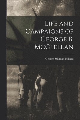 George Stillman Hillard - Life and Campaigns of George B. McClellan, Häftad
