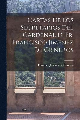 Cartas de los Secretarios del Cardenal D. Fr. Francisco Jimenez de Cisneros 1