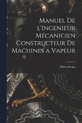 Manuel de l'Ingenieur Mécanicien Constructeur de Machines a Vapeur