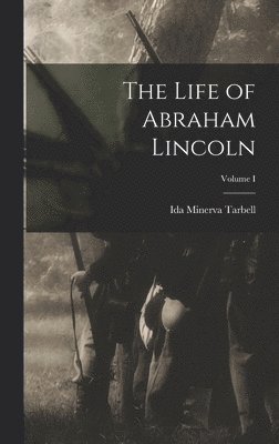 The Life of Abraham Lincoln; Volume I 1