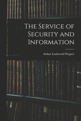 Arthur Lockwood Wagner - Service of Security and Information, Häftad