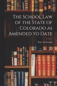 bokomslag The School Law of the State of Colorado as Amended to Date