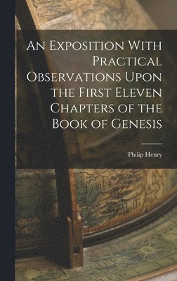 Philip Henry - Exposition With Practical Observations Upon the First Eleven Chapters of the Book of Genesis, Inbunden