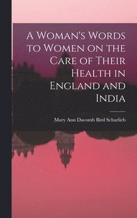 bokomslag A Woman's Words to Women on the Care of Their Health in England and India