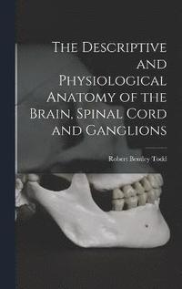 bokomslag The Descriptive and Physiological Anatomy of the Brain, Spinal Cord and Ganglions