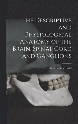 Descriptive and Physiological Anatomy of the Brain, Spinal Cord and Ganglions