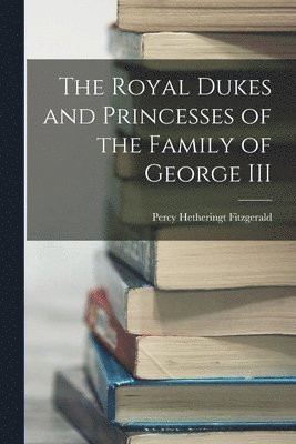 Royal Dukes and Princesses of the Family of George III