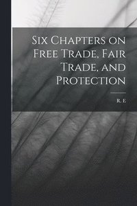 bokomslag Six Chapters on Free Trade, Fair Trade, and Protection