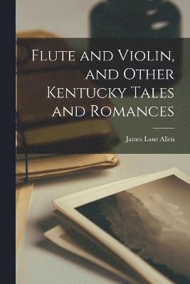 Flute and Violin, and Other Kentucky Tales and Romances 1