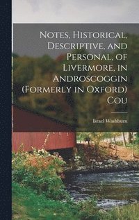 bokomslag Notes, Historical, Descriptive, and Personal, of Livermore, in Androscoggin (formerly in Oxford) Cou