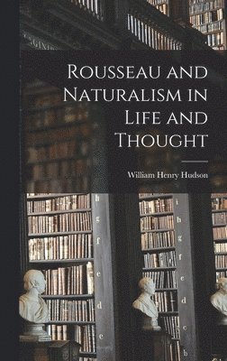 William Henry Hudson - Rousseau and Naturalism in Life and Thought, Inbunden